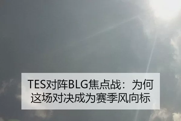 TES对阵BLG焦点战：为何这场对决成为赛季风向标（xingkong）
