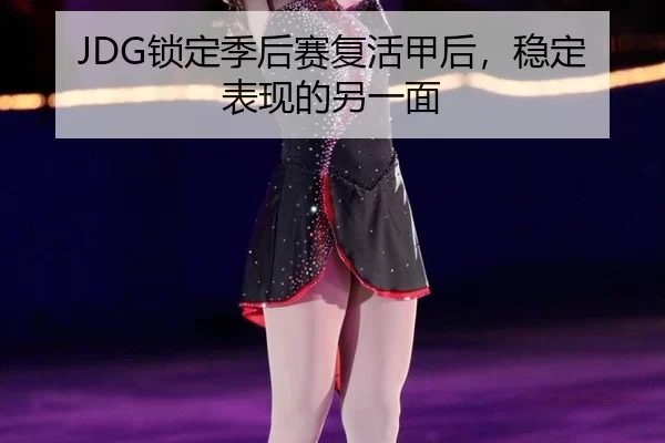 JDG锁定季后赛复活甲后，稳定表现的另一面