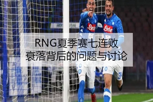 RNG夏季赛七连败 衰落背后的问题与讨论